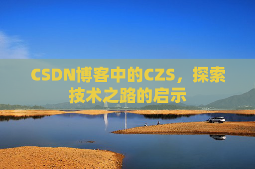 CSDN博客中的CZS，探索技术之路的启示
